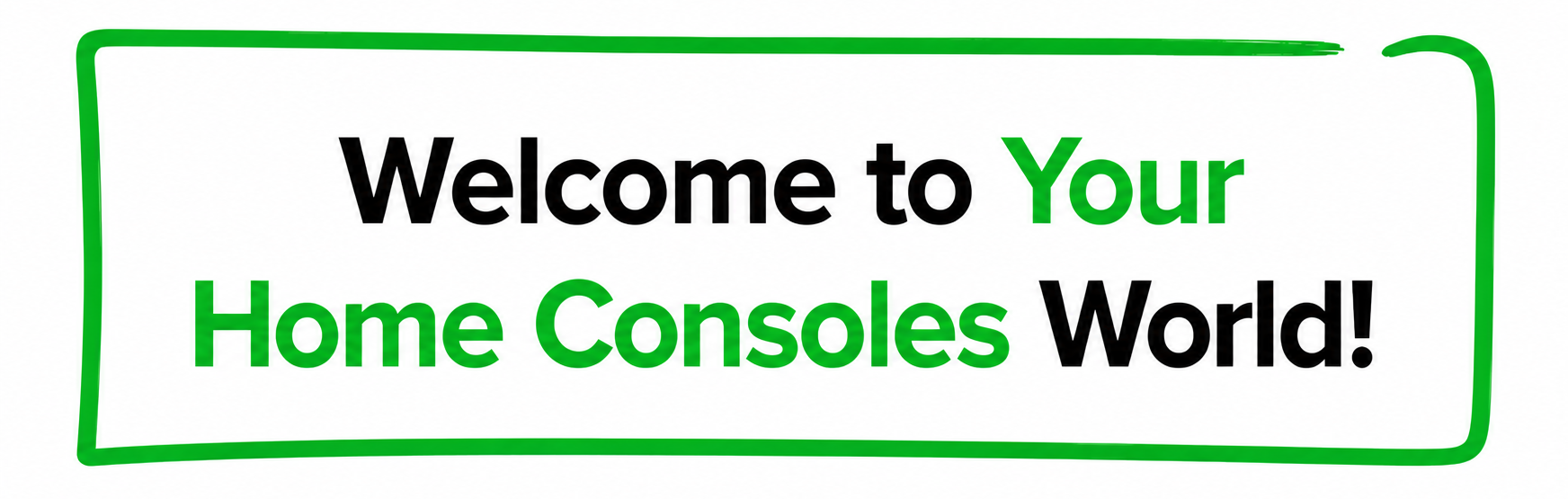 Text 'Welcome to Your Home Consoles World!' with a green border on a white background